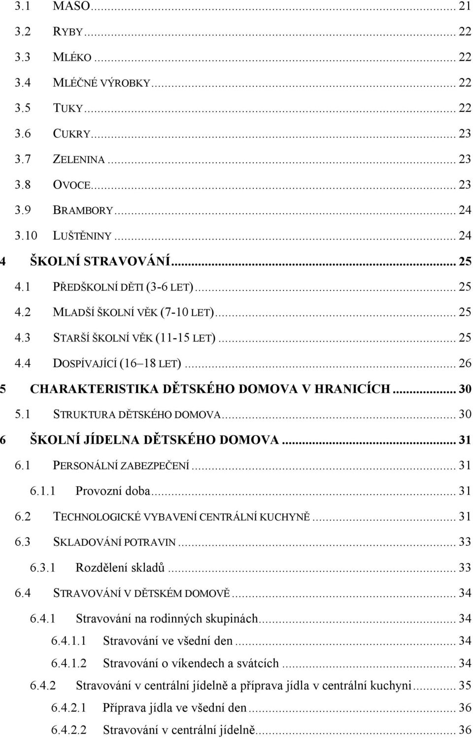 .. 30 5.1 STRUKTURA DĚTSKÉHO DOMOVA... 30 6 ŠKOLNÍ JÍDELNA DĚTSKÉHO DOMOVA... 31 6.1 PERSONÁLNÍ ZABEZPEČENÍ... 31 6.1.1 Provozní doba... 31 6.2 TECHNOLOGICKÉ VYBAVENÍ CENTRÁLNÍ KUCHYNĚ... 31 6.3 SKLADOVÁNÍ POTRAVIN.