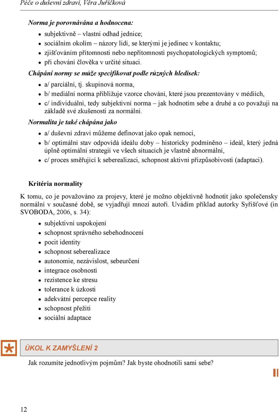 skupinová norma, b/ mediální norma přibližuje vzorce chování, které jsou prezentovány v médiích, c/ individuální, tedy subjektivní norma jak hodnotím sebe a druhé a co považuji na základě své