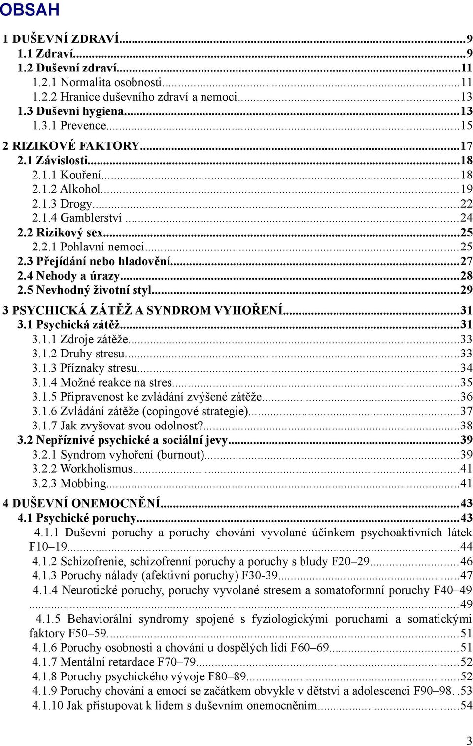 ..27 2.4 Nehody a úrazy...28 2.5 Nevhodný životní styl...29 3 PSYCHICKÁ ZÁTĚŽ A SYNDROM VYHOŘENÍ...31 3.1 Psychická zátěž...31 3.1.1 Zdroje zátěže...33 3.1.2 Druhy stresu...33 3.1.3 Příznaky stresu.