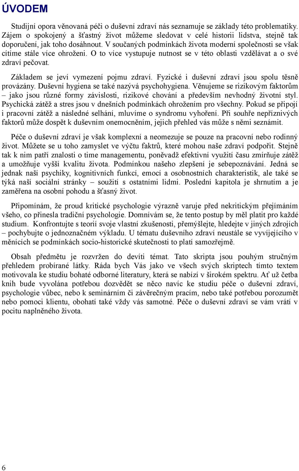 V součaných podmínkách života moderní společnosti se však cítíme stále více ohroženi. O to více vystupuje nutnost se v této oblasti vzdělávat a o své zdraví pečovat.