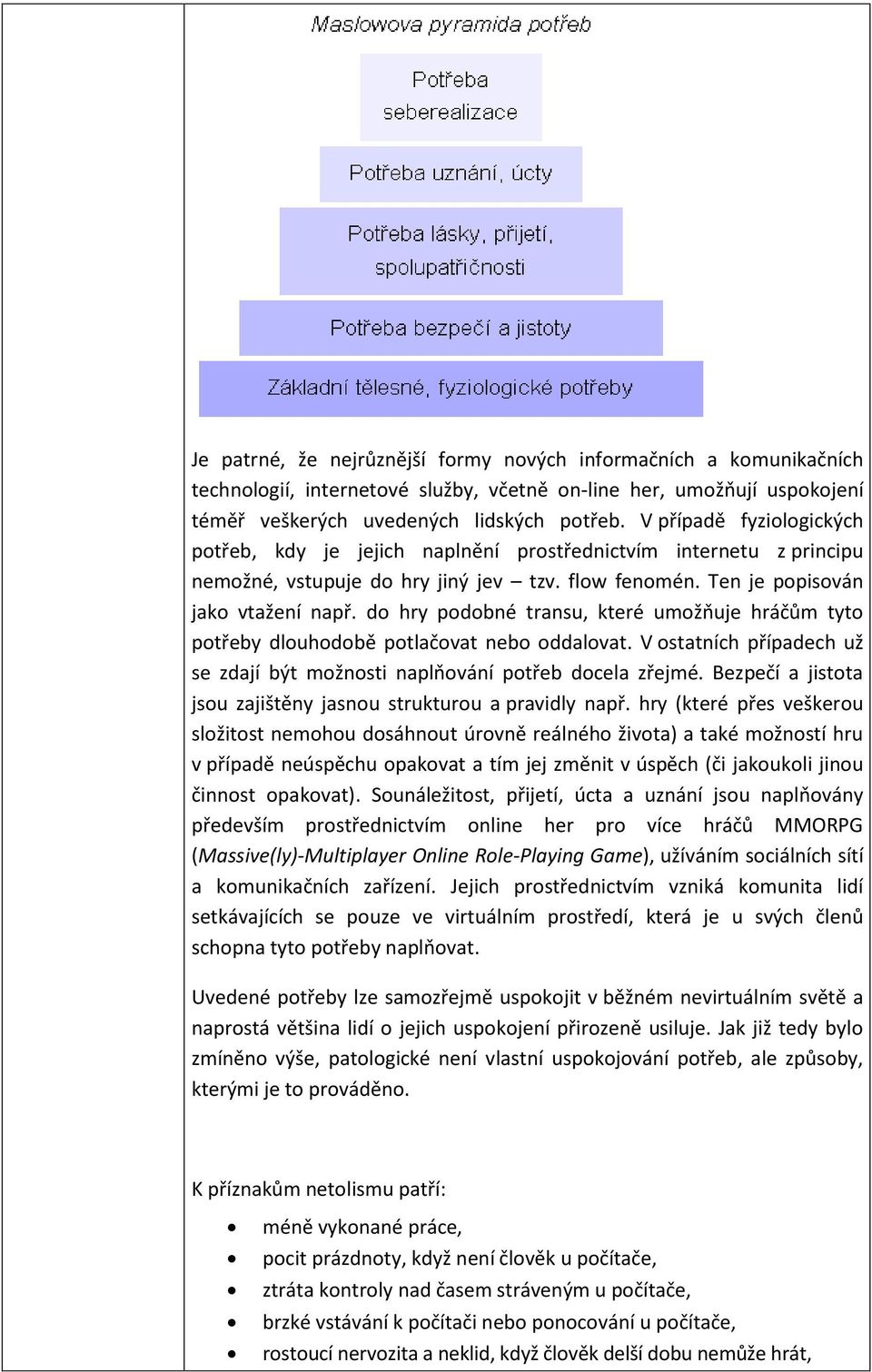 do hry podobné transu, které umožňuje hráčům tyto potřeby dlouhodobě potlačovat nebo oddalovat. V ostatních případech už se zdají být možnosti naplňování potřeb docela zřejmé.