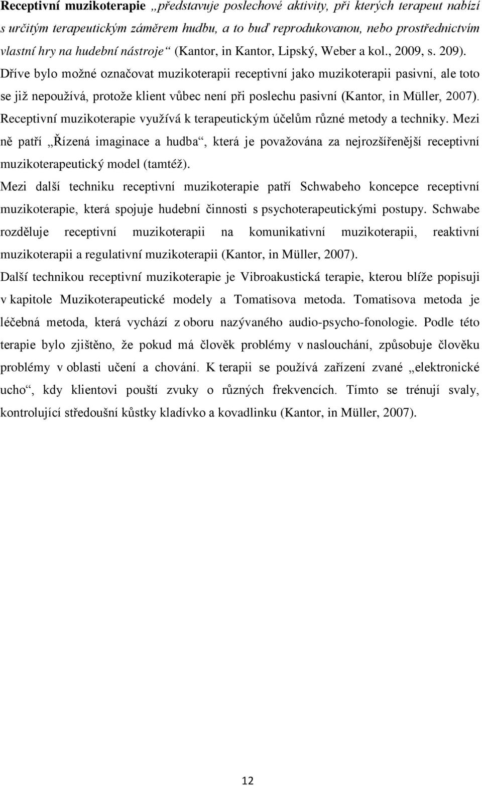 Dříve bylo možné označovat muzikoterapii receptivní jako muzikoterapii pasivní, ale toto se již nepoužívá, protože klient vůbec není při poslechu pasivní (Kantor, in Müller, 2007).