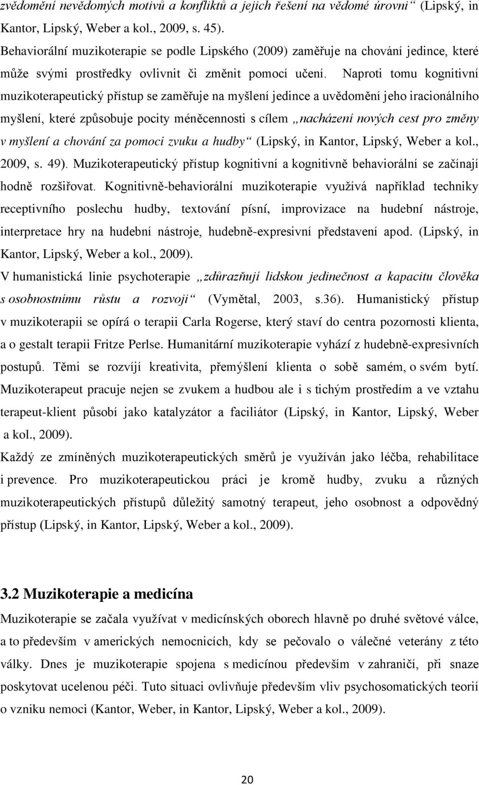 Naproti tomu kognitivní muzikoterapeutický přístup se zaměřuje na myšlení jedince a uvědomění jeho iracionálního myšlení, které způsobuje pocity méněcennosti s cílem nacházení nových cest pro změny v