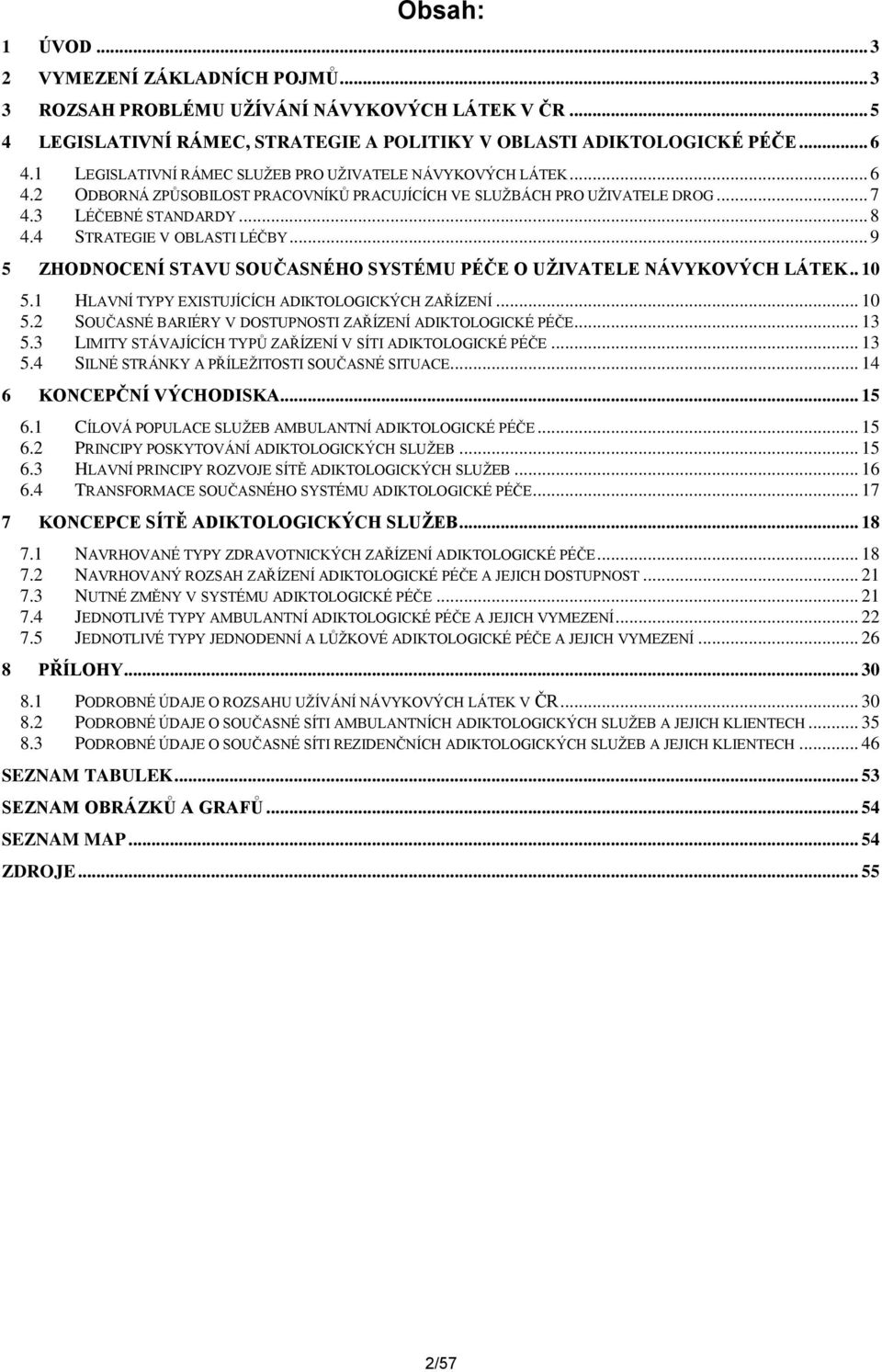 4 STRATEGIE V OBLASTI LÉČBY... 9 5 ZHODNOCENÍ STAVU SOUČASNÉHO SYSTÉMU PÉČE O UŽIVATELE NÁVYKOVÝCH LÁTEK.. 10 5.1 HLAVNÍ TYPY EXISTUJÍCÍCH ADIKTOLOGICKÝCH ZAŘÍZENÍ... 10 5.2 SOUČASNÉ BARIÉRY V DOSTUPNOSTI ZAŘÍZENÍ ADIKTOLOGICKÉ PÉČE.