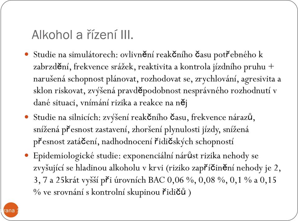 agresivita a sklon riskovat, zvýšená pravděpodobnost nesprávného rozhodnutí v dané situaci, vnímání rizika a reakce na něj Studie na silnicích: zvýšení reakčního času, frekvence nárazů, snížená