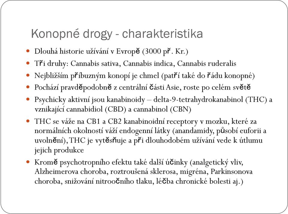 Psychicky aktivní jsou kanabinoidy delta-9-tetrahydrokanabinol (THC) a vznikající cannabidiol (CBD) a cannabinol (CBN) THC se váže na CB1 a CB2 kanabinoidní receptory v mozku, které za normálních