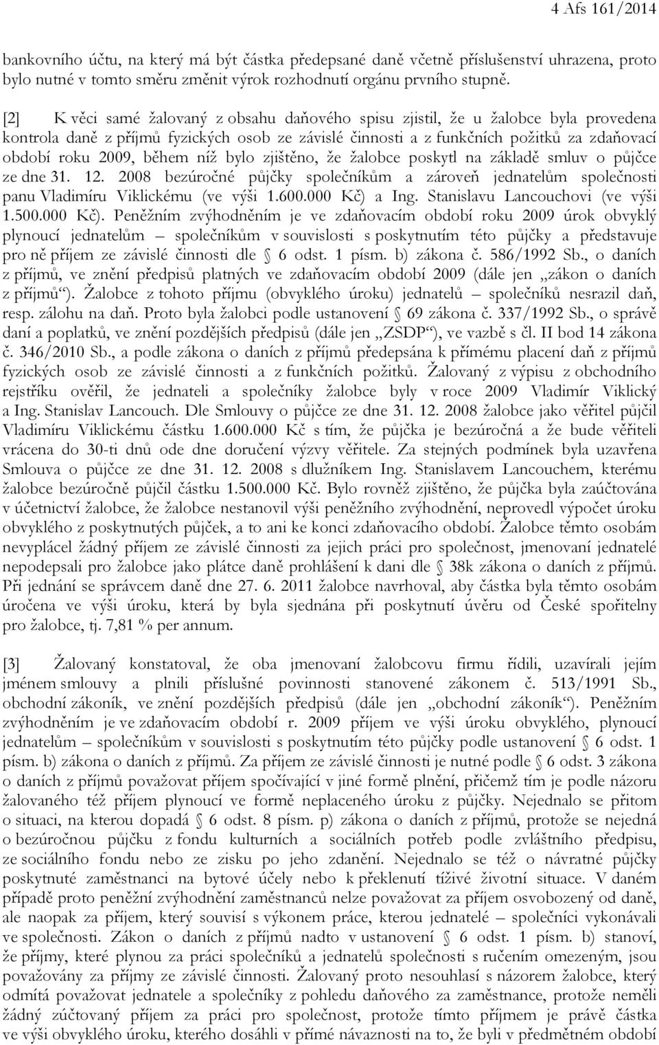 během níž bylo zjištěno, že žalobce poskytl na základě smluv o půjčce ze dne 31. 12. 2008 bezúročné půjčky společníkům a zároveň jednatelům společnosti panu Vladimíru Viklickému (ve výši 1.600.