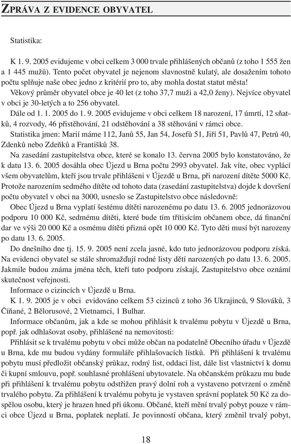 Věkový průměr obyvatel obce je 40 let (z toho 37,7 muži a 42,0 ženy). Nejvíce obyvatel v obci je 30-letých a to 256 obyvatel. Dále od 1. 1. 2005 do 1. 9.