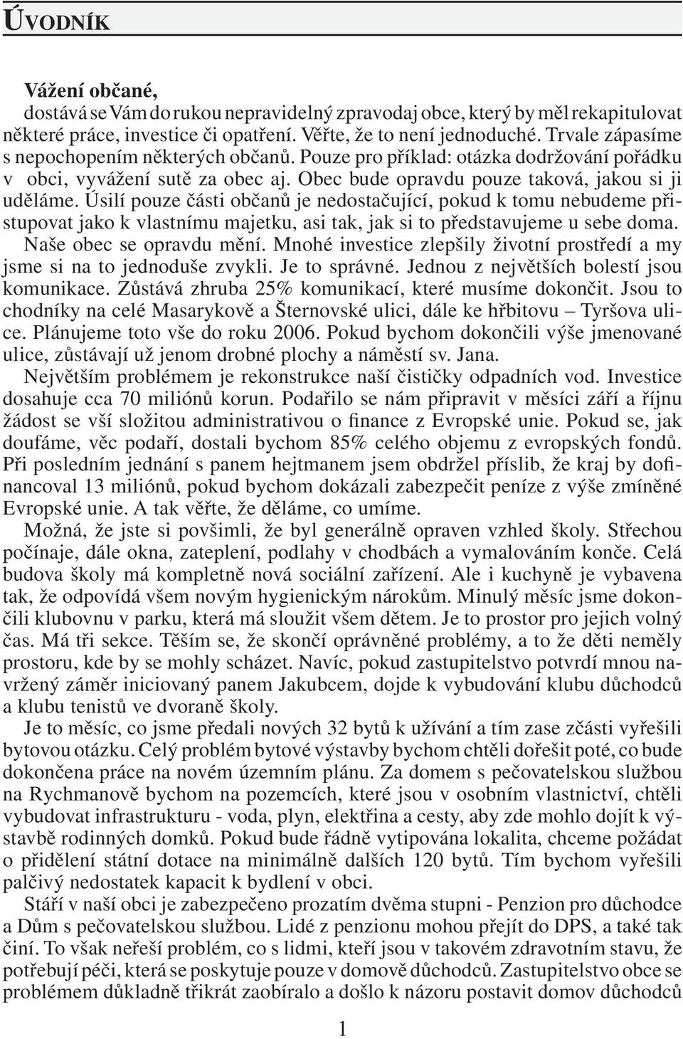 Úsilí pouze části občanů je nedostačující, pokud k tomu nebudeme přistupovat jako k vlastnímu majetku, asi tak, jak si to představujeme u sebe doma. Naše obec se opravdu mění.