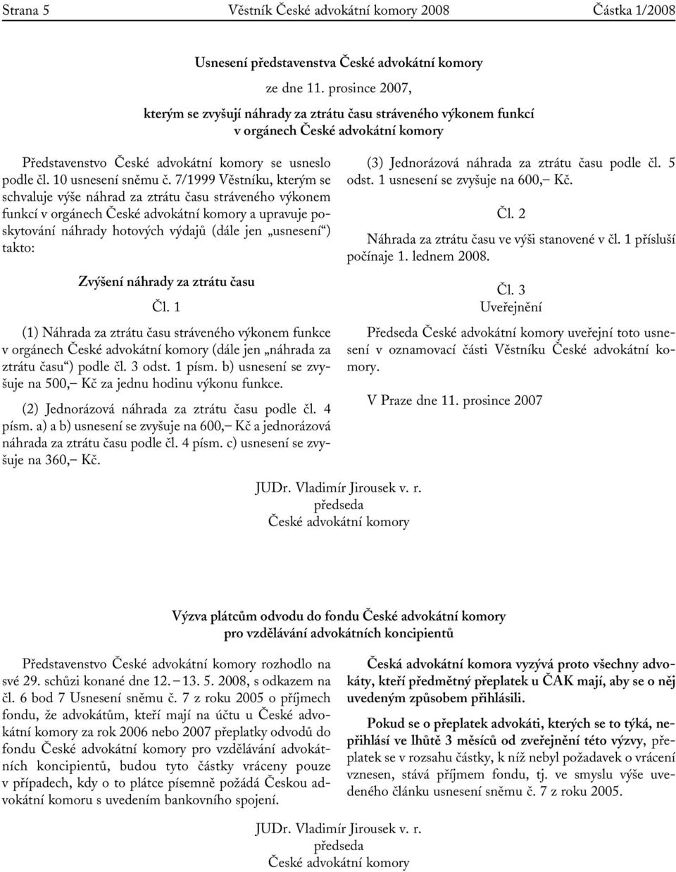 7/1999 Věstníku, kterým se schvaluje výše náhrad za ztrátu času stráveného výkonem funkcí v orgánech České advokátní komory a upravuje poskytování náhrady hotových výdajů (dále jen usnesení ) takto: