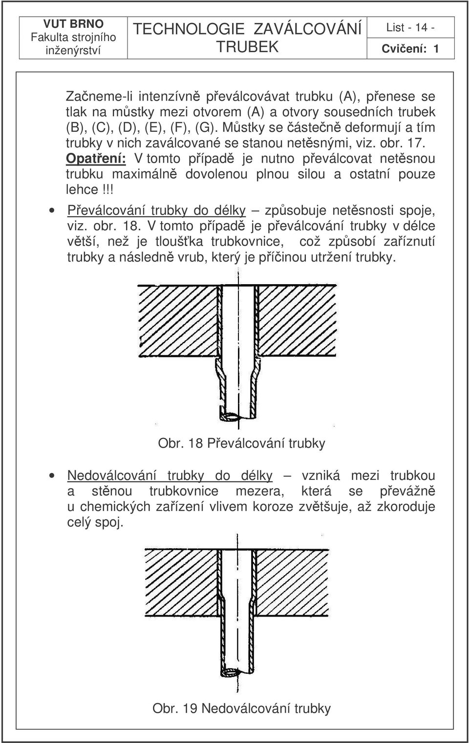 Opatení: V tomto pípad je nutno peválcovat netsnou trubku maximáln dovolenou plnou silou a ostatní pouze lehce!!! Peválcování trubky do délky zpsobuje netsnosti spoje, viz. obr. 18.