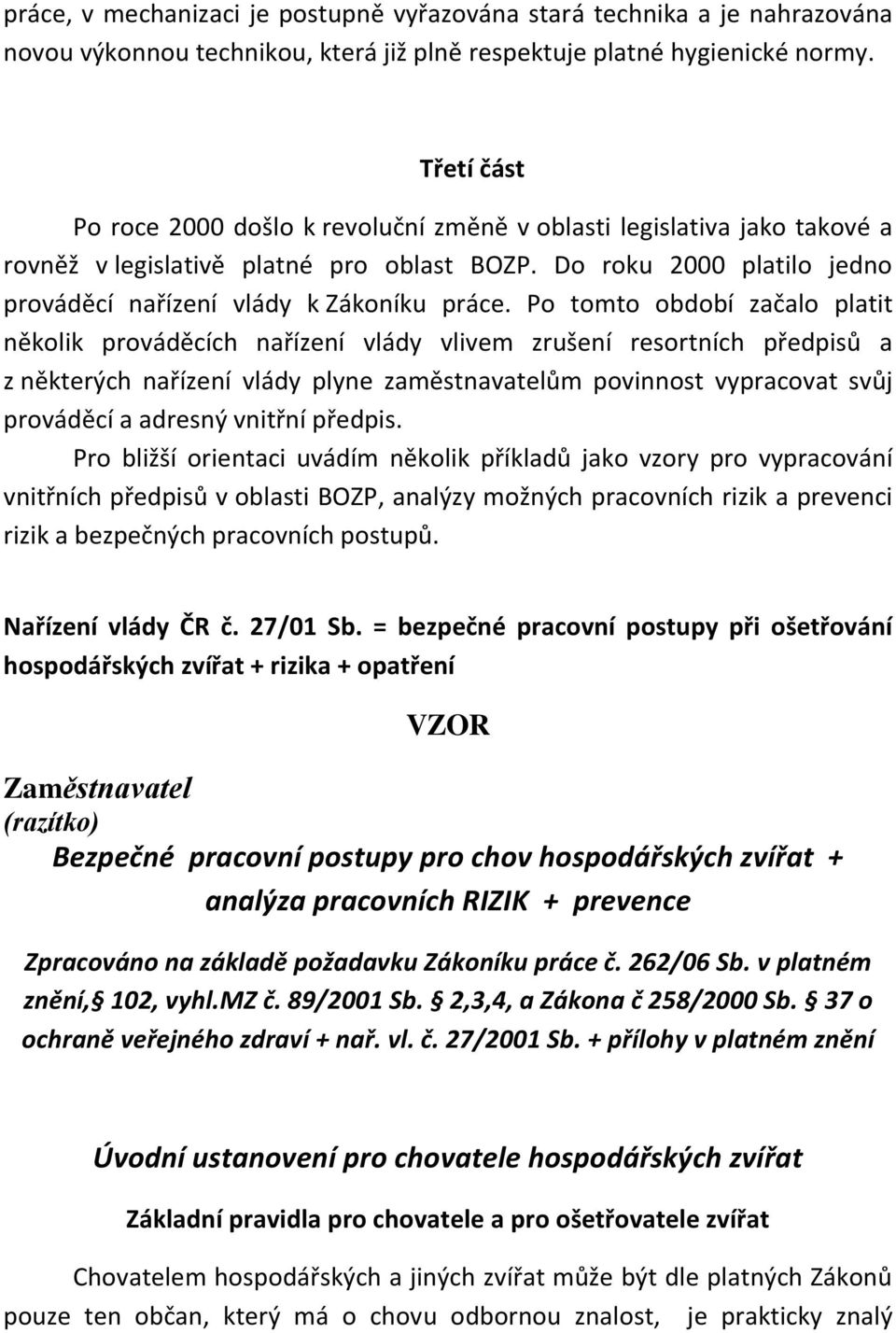 Po tomto období začalo platit několik prováděcích nařízení vlády vlivem zrušení resortních předpisů a z některých nařízení vlády plyne zaměstnavatelům povinnost vypracovat svůj prováděcí a adresný