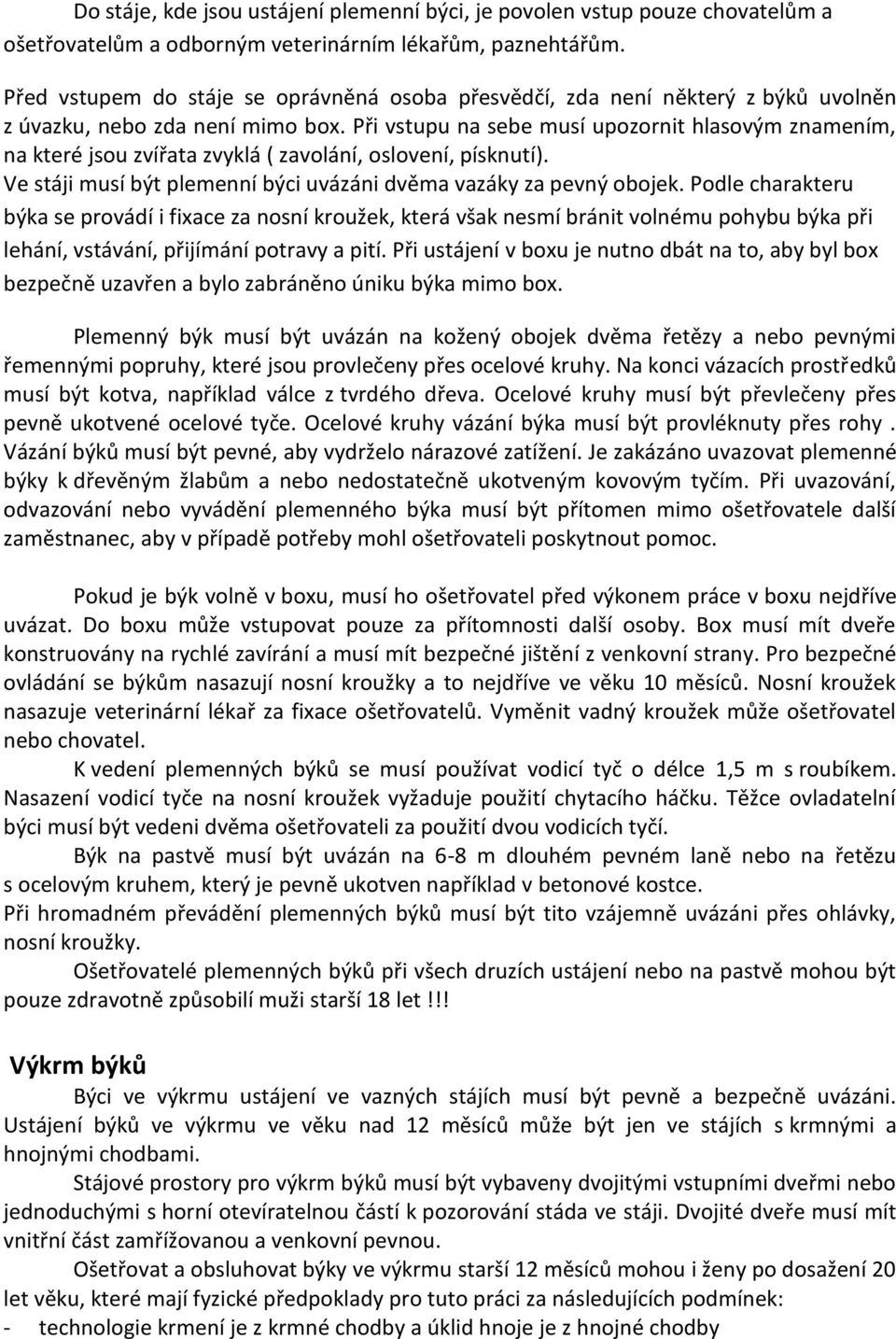 Při vstupu na sebe musí upozornit hlasovým znamením, na které jsou zvířata zvyklá ( zavolání, oslovení, písknutí). Ve stáji musí být plemenní býci uvázáni dvěma vazáky za pevný obojek.