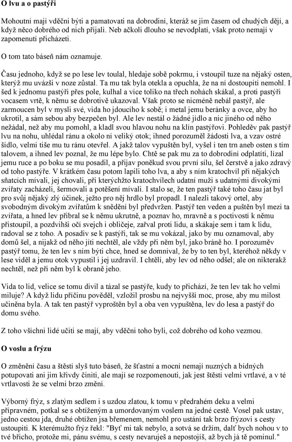 Času jednoho, když se po lese lev toulal, hledaje sobě pokrmu, i vstoupil tuze na nějaký osten, kterýž mu uvázši v noze zůstal. Ta mu tak byla otekla a opuchla, že na ní dostoupiti nemohl.