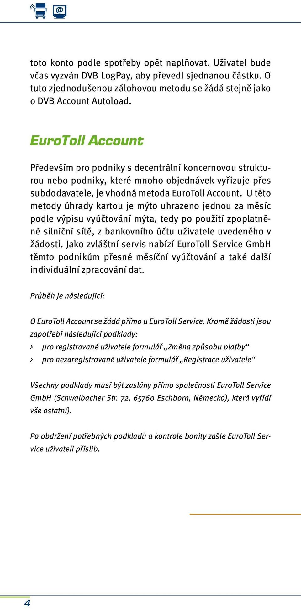 U této metody úhrady kartou je mýto uhrazeno jednou za měsíc podle výpisu vyúčtování mýta, tedy po použití zpoplatněné silniční sítě, z bankovního účtu uživatele uvedeného v žádosti.