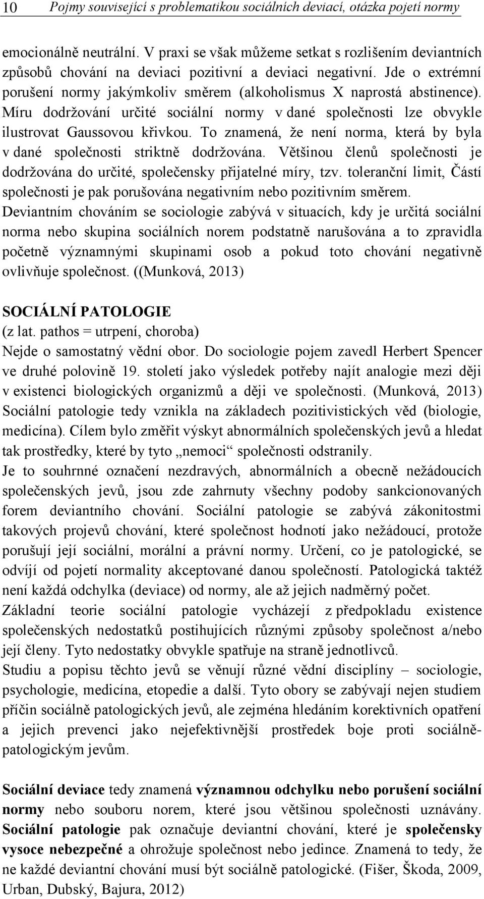 Míru dodržování určité sociální normy v dané společnosti lze obvykle ilustrovat Gaussovou křivkou. To znamená, že není norma, která by byla v dané společnosti striktně dodržována.