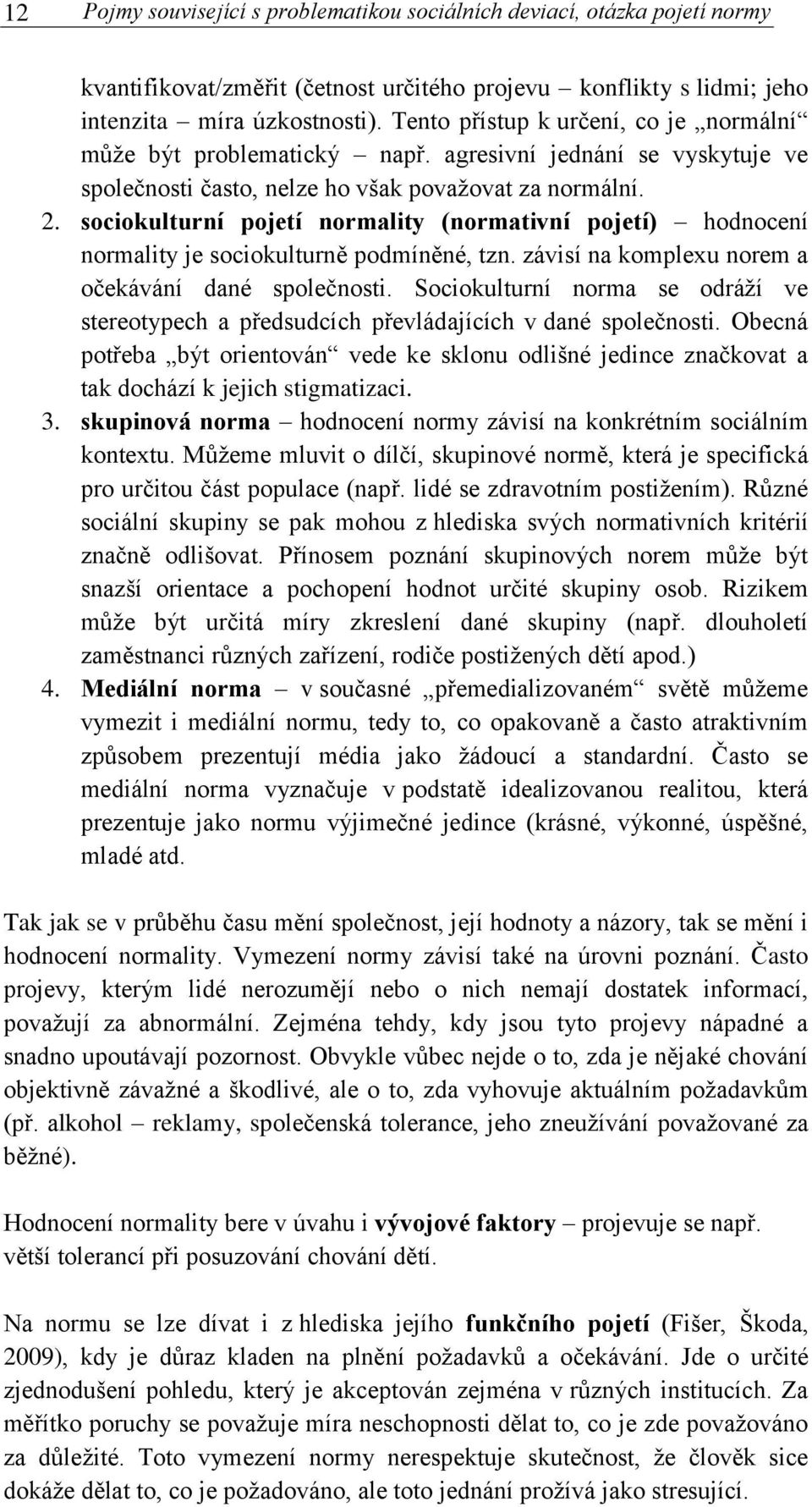 sociokulturní pojetí normality (normativní pojetí) hodnocení normality je sociokulturně podmíněné, tzn. závisí na komplexu norem a očekávání dané společnosti.