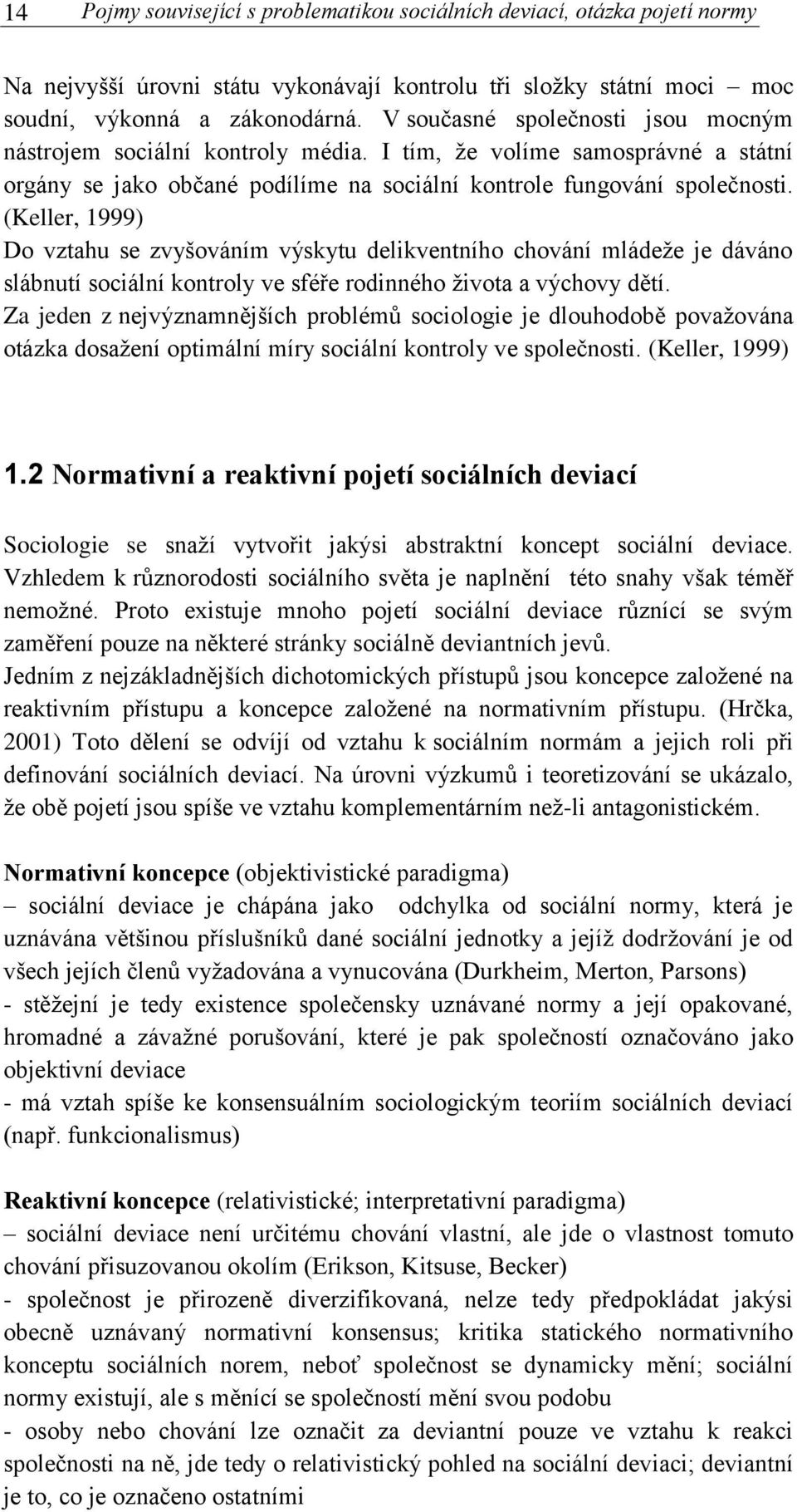 (Keller, 1999) Do vztahu se zvyšováním výskytu delikventního chování mládeže je dáváno slábnutí sociální kontroly ve sféře rodinného života a výchovy dětí.