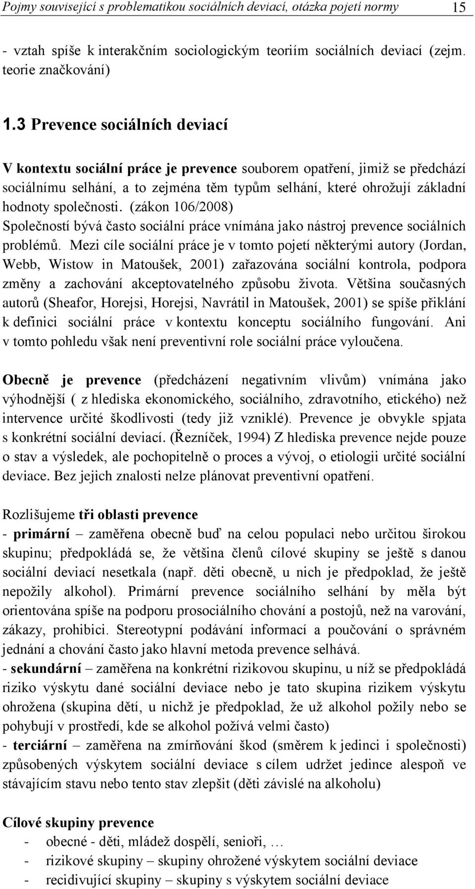 společnosti. (zákon 106/2008) Společností bývá často sociální práce vnímána jako nástroj prevence sociálních problémů.