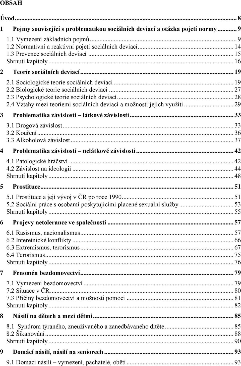 3 Psychologické teorie sociálních deviací... 28 2.4 Vztahy mezi teoriemi sociálních deviací a možnosti jejich využití... 29 3 Problematika závislostí látkové závislosti... 33 3.1 Drogová závislost.