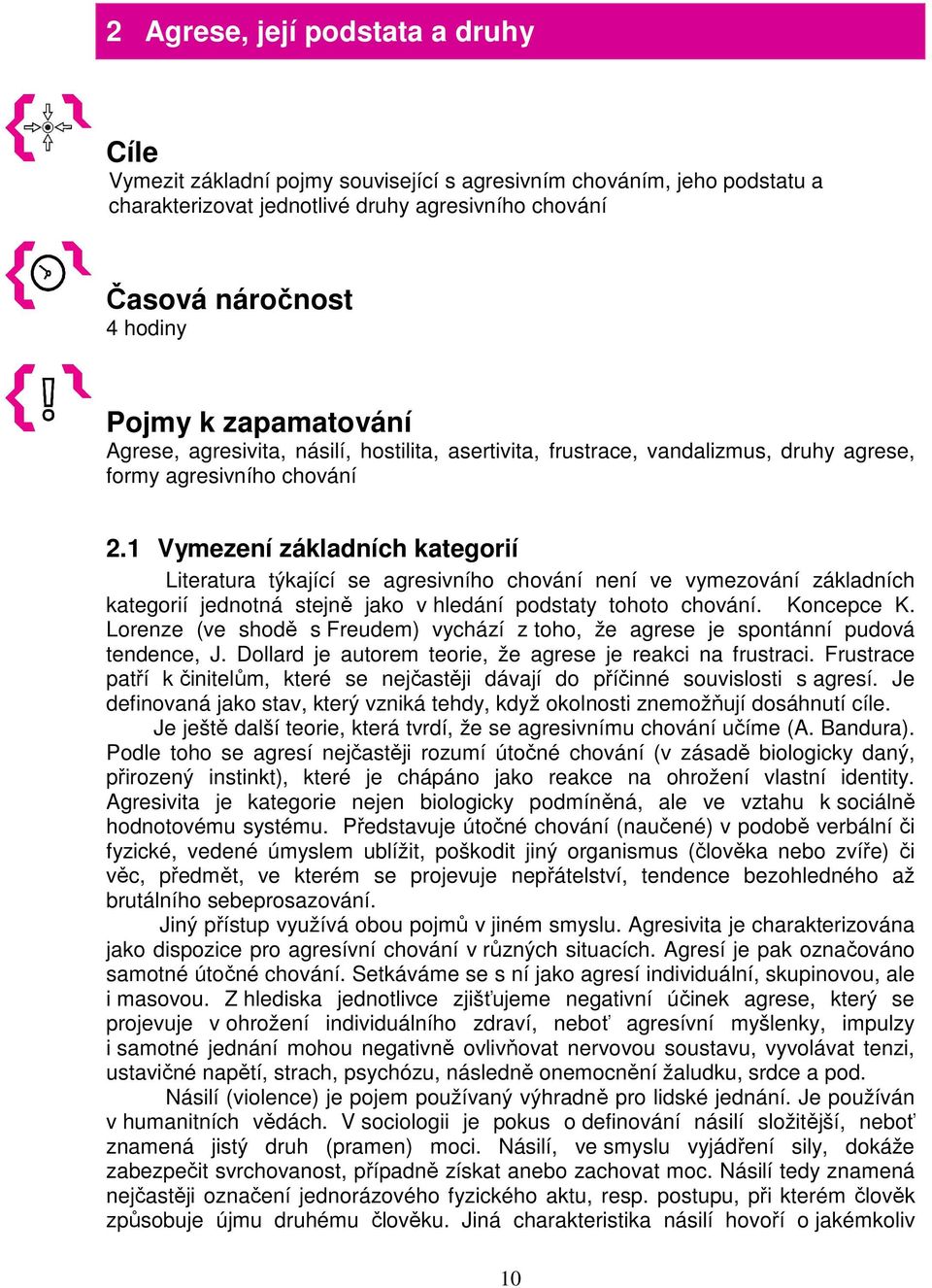 1 Vymezení základních kategorií Literatura týkající se agresivního chování není ve vymezování základních kategorií jednotná stejně jako v hledání podstaty tohoto chování. Koncepce K.