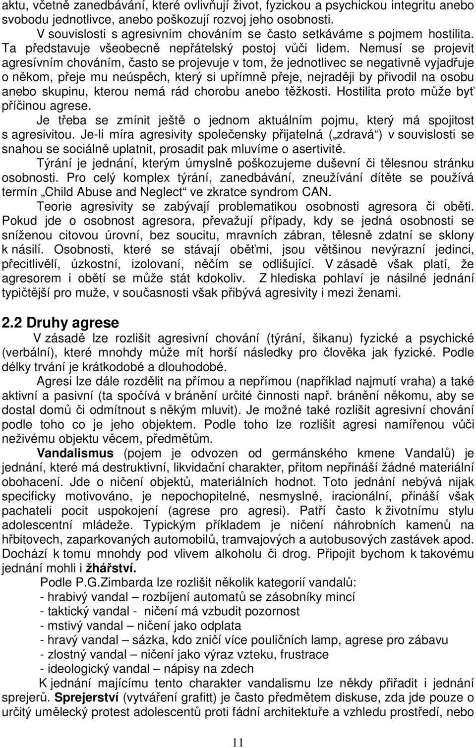 Nemusí se projevit agresívním chováním, často se projevuje v tom, že jednotlivec se negativně vyjadřuje o někom, přeje mu neúspěch, který si upřímně přeje, nejraději by přivodil na osobu anebo