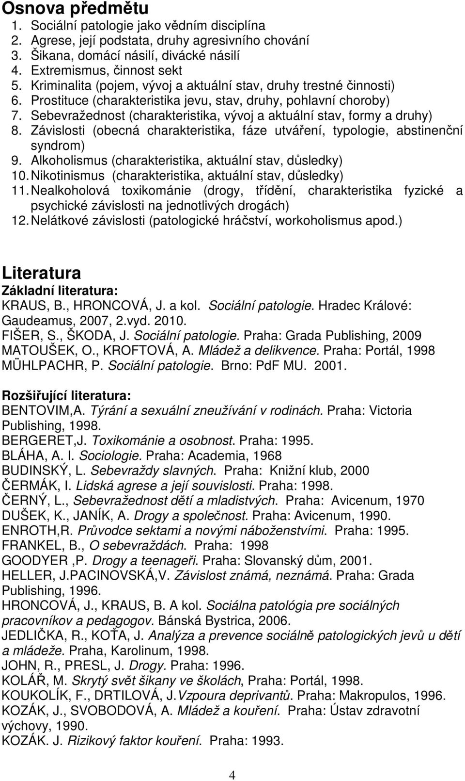 Sebevražednost (charakteristika, vývoj a aktuální stav, formy a druhy) 8. Závislosti (obecná charakteristika, fáze utváření, typologie, abstinenční syndrom) 9.