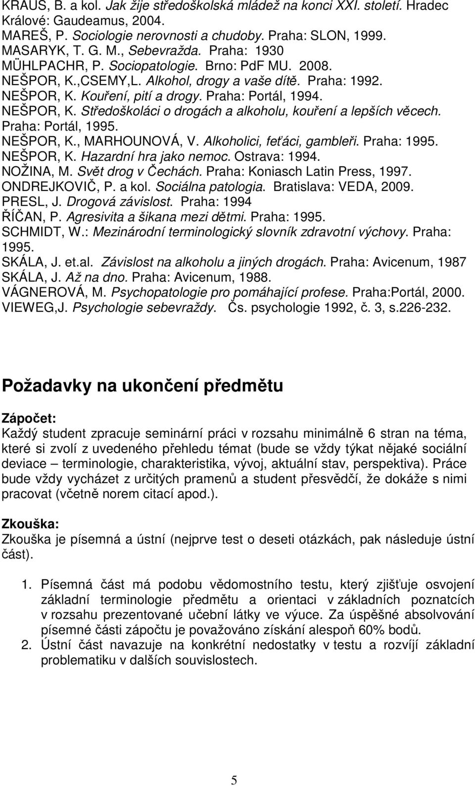 Praha: Portál, 1995. NEŠPOR, K., MARHOUNOVÁ, V. Alkoholici, feťáci, gambleři. Praha: 1995. NEŠPOR, K. Hazardní hra jako nemoc. Ostrava: 1994. NOŽINA, M. Svět drog v Čechách.