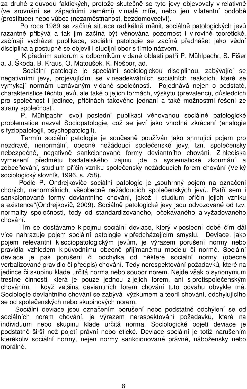 Po roce 1989 se začíná situace radikálně měnit, sociálně patologických jevů razantně přibývá a tak jim začíná být věnována pozornost i v rovině teoretické, začínají vycházet publikace, sociální