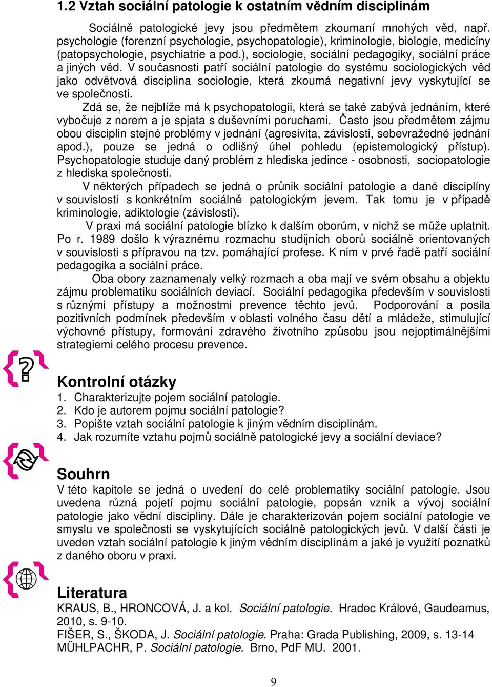 V současnosti patří sociální patologie do systému sociologických věd jako odvětvová disciplina sociologie, která zkoumá negativní jevy vyskytující se ve společnosti.