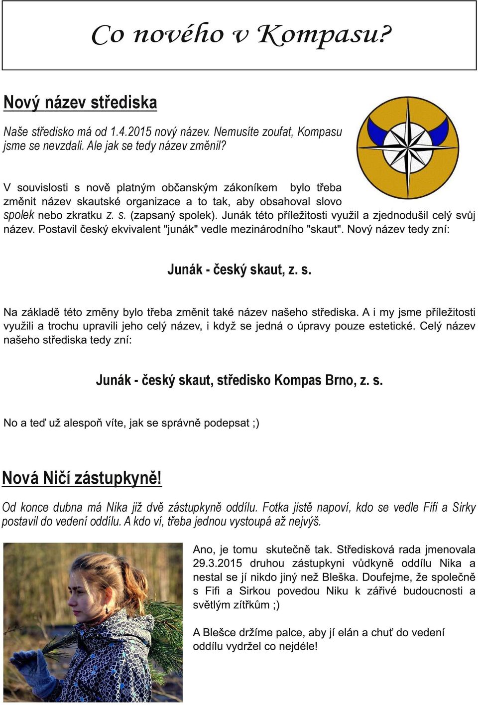 Junák této příležitosti využil a zjednodušil celý svůj název. Postavil český ekvivalent "junák" vedle mezinárodního "skaut". Nový název tedy zní: Junák český skaut, z. s. Na základě této změny bylo třeba změnit také název našeho střediska.