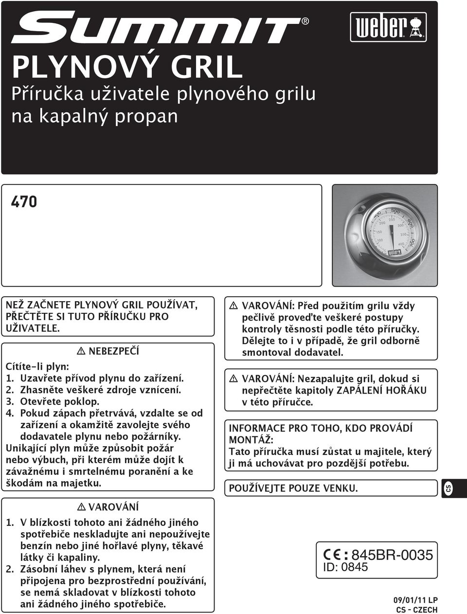 Unikající plyn může způsobit požár nebo výbuch, při kterém může dojít k závažnému i smrtelnému poranění a ke škodám na majetku. m VAROVÁNÍ.