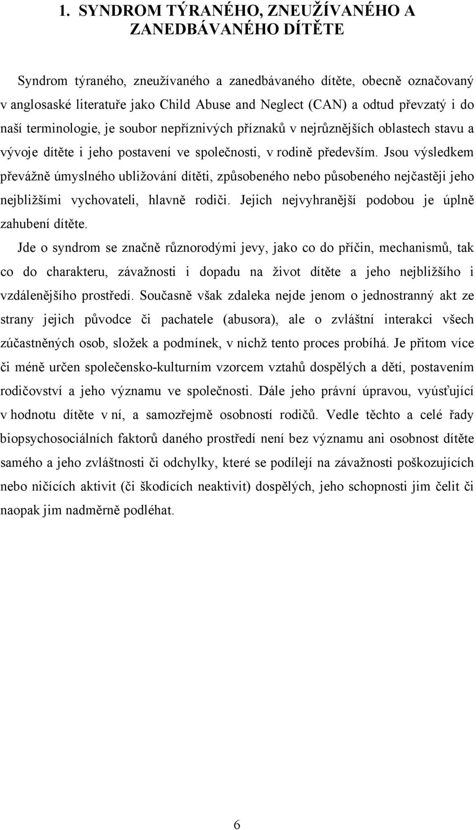 Jsou výsledkem převážně úmyslného ubližování dítěti, způsobeného nebo působeného nejčastěji jeho nejbližšími vychovateli, hlavně rodiči. Jejich nejvyhranější podobou je úplně zahubení dítěte.