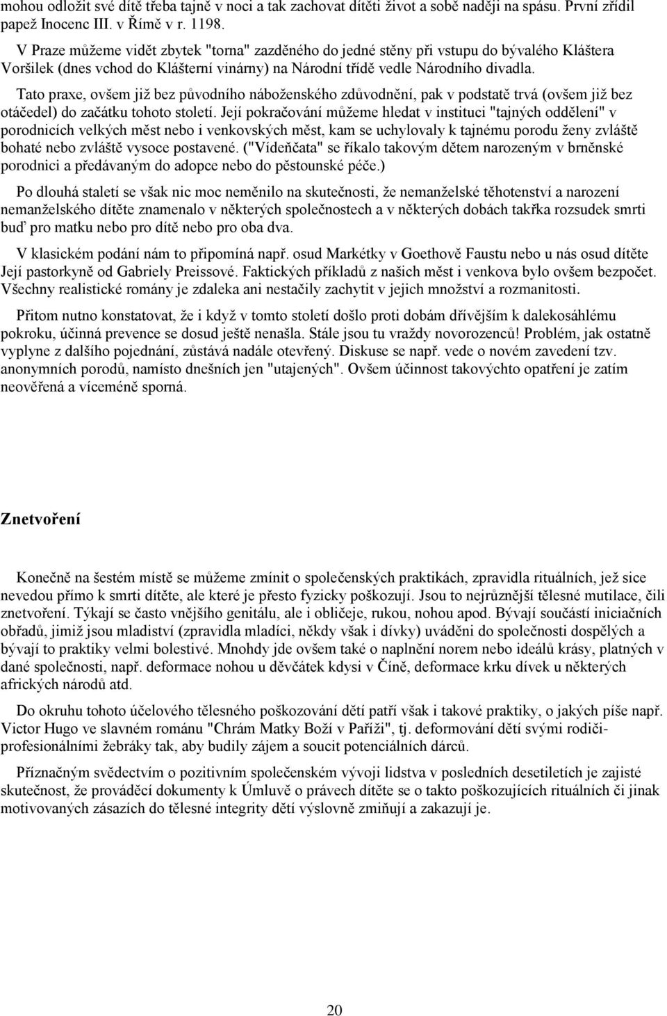 Tato praxe, ovšem již bez původního náboženského zdůvodnění, pak v podstatě trvá (ovšem již bez otáčedel) do začátku tohoto století.