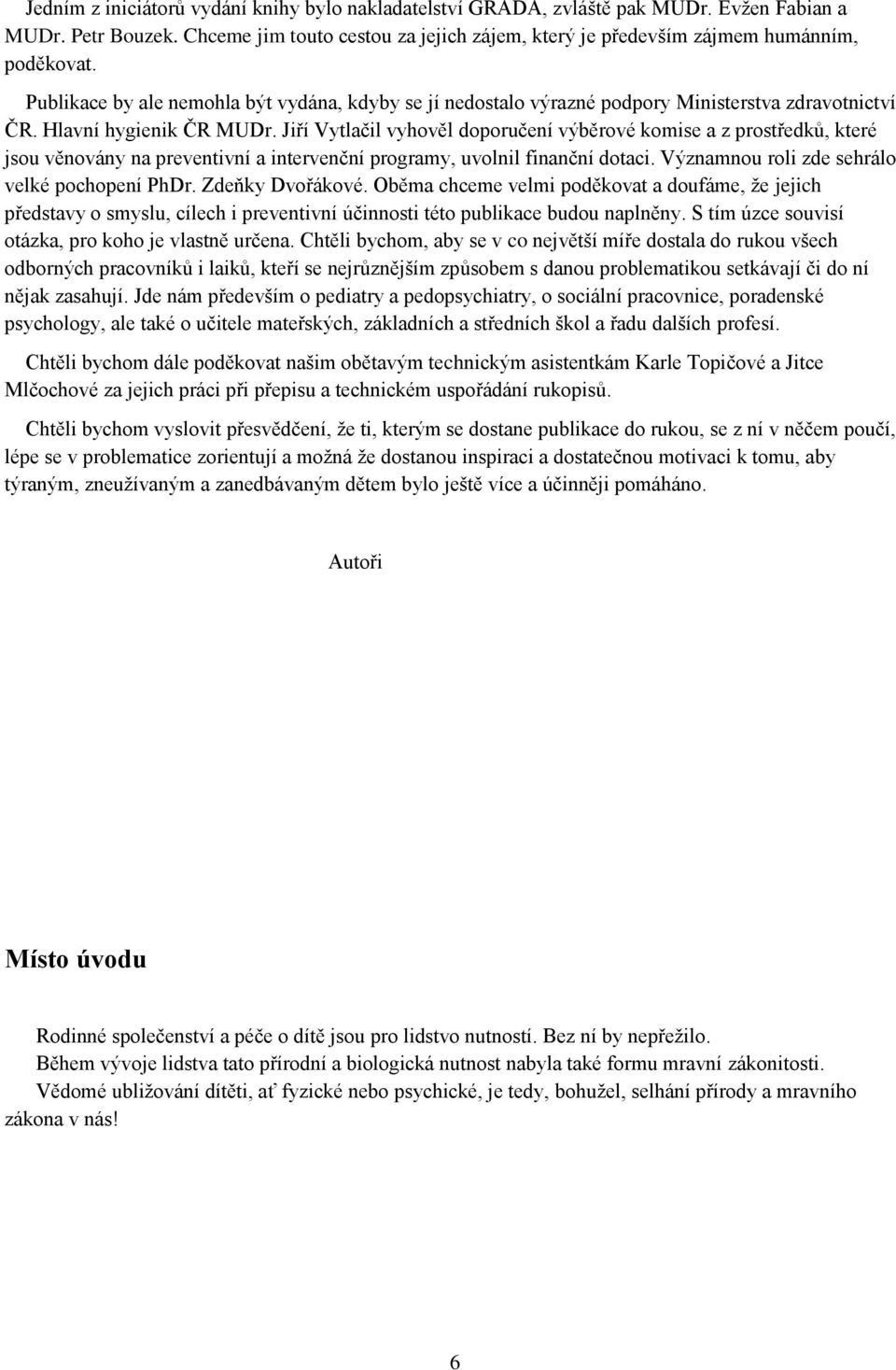 Jiří Vytlačil vyhověl doporučení výběrové komise a z prostředků, které jsou věnovány na preventivní a intervenční programy, uvolnil finanční dotaci. Významnou roli zde sehrálo velké pochopení PhDr.