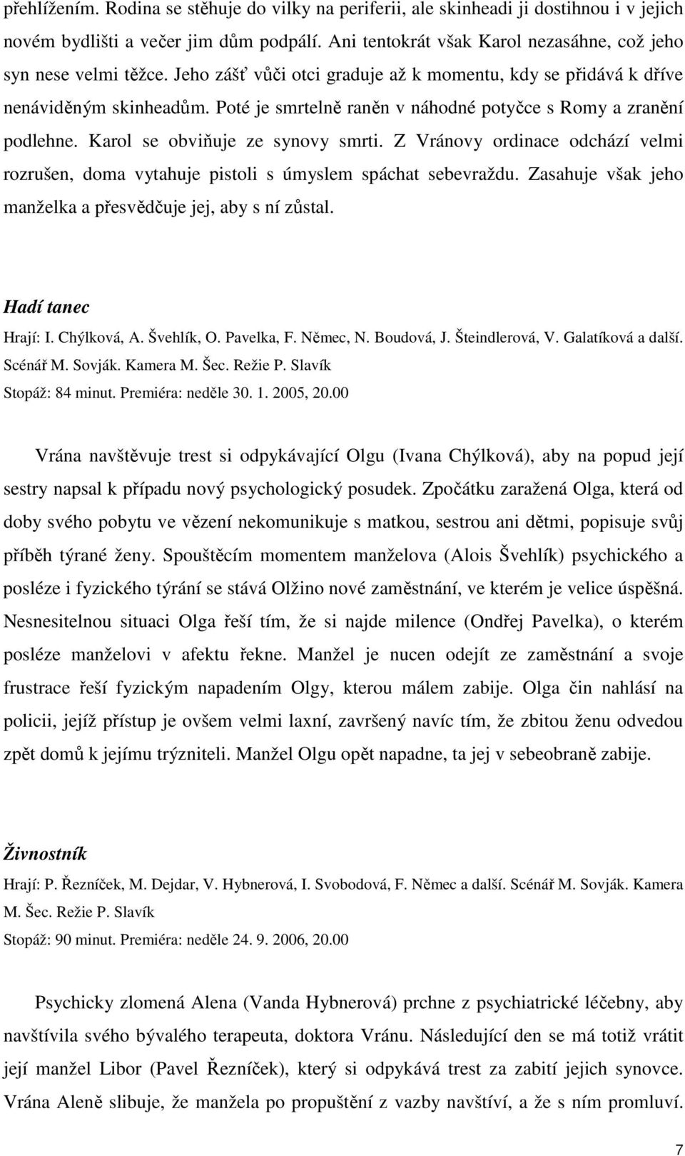 Z Vránovy ordinace odchází velmi rozrušen, doma vytahuje pistoli s úmyslem spáchat sebevraždu. Zasahuje však jeho manželka a přesvědčuje jej, aby s ní zůstal. Hadí tanec Hrají: I. Chýlková, A.