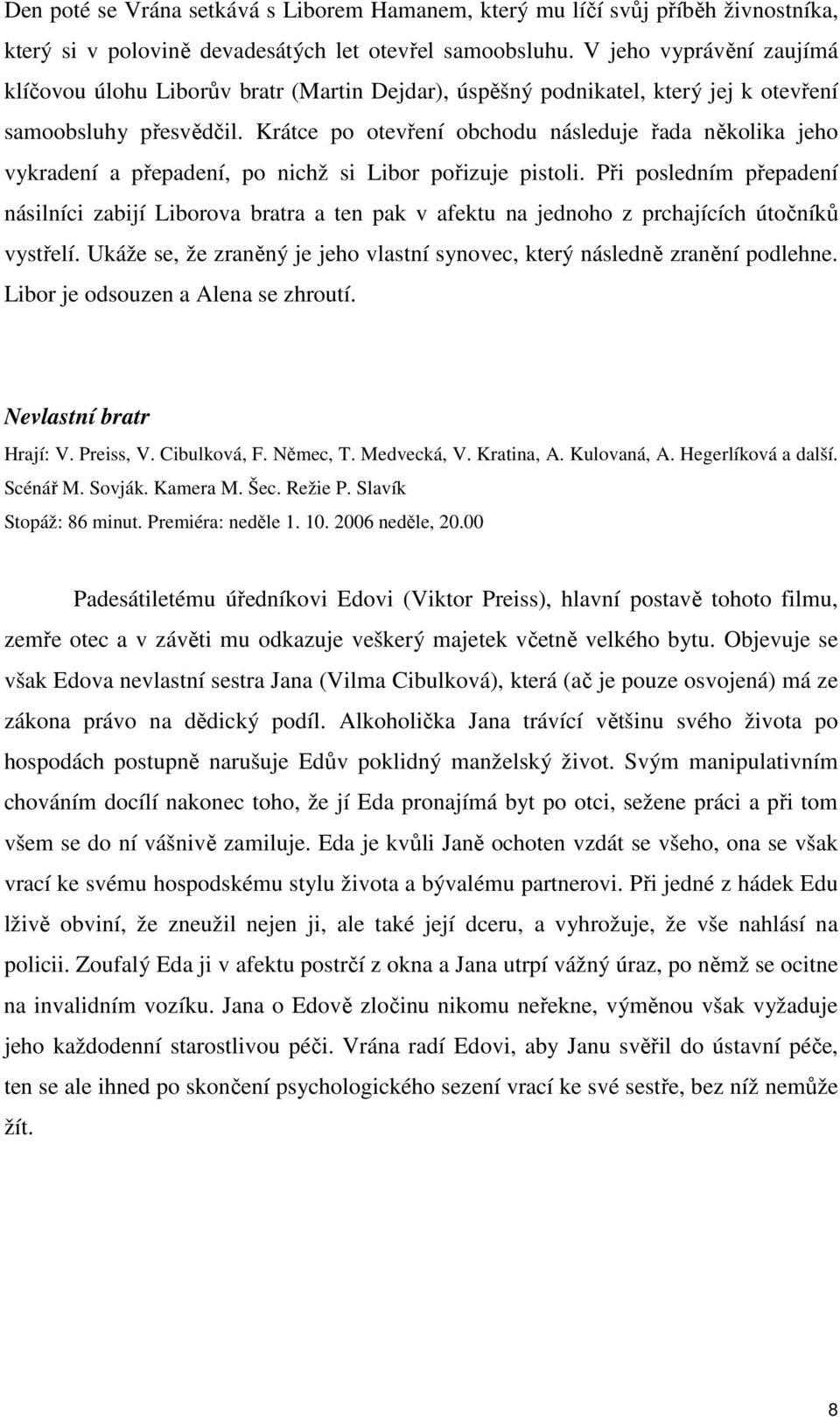 Krátce po otevření obchodu následuje řada několika jeho vykradení a přepadení, po nichž si Libor pořizuje pistoli.