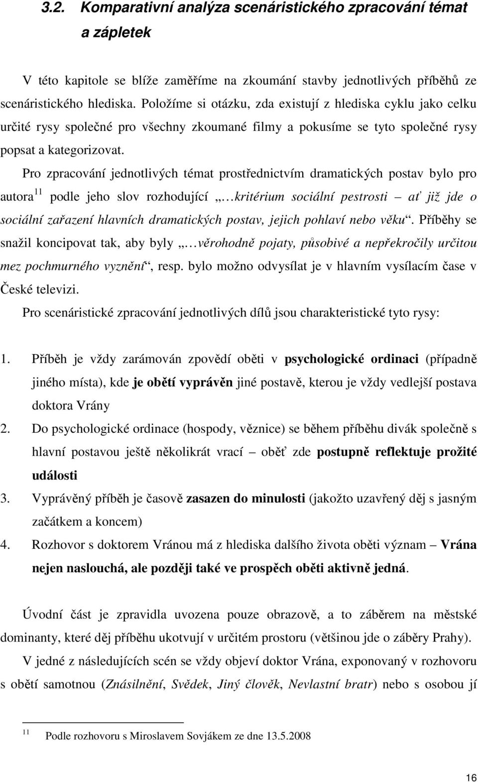 Pro zpracování jednotlivých témat prostřednictvím dramatických postav bylo pro autora 11 podle jeho slov rozhodující kritérium sociální pestrosti ať již jde o sociální zařazení hlavních dramatických