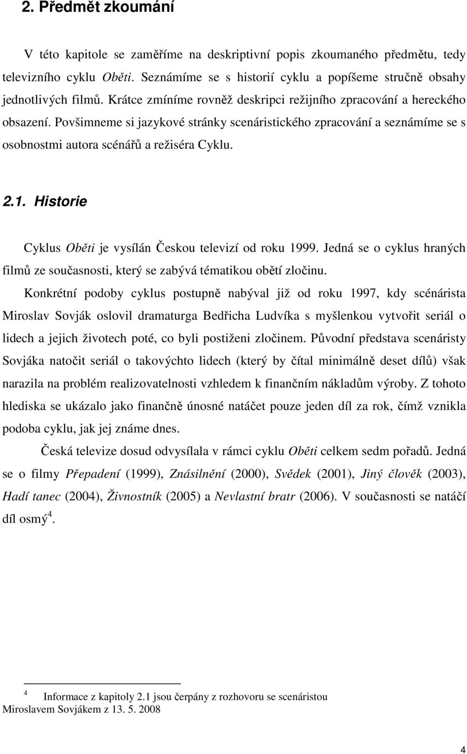 Historie Cyklus Oběti je vysílán Českou televizí od roku 1999. Jedná se o cyklus hraných filmů ze současnosti, který se zabývá tématikou obětí zločinu.