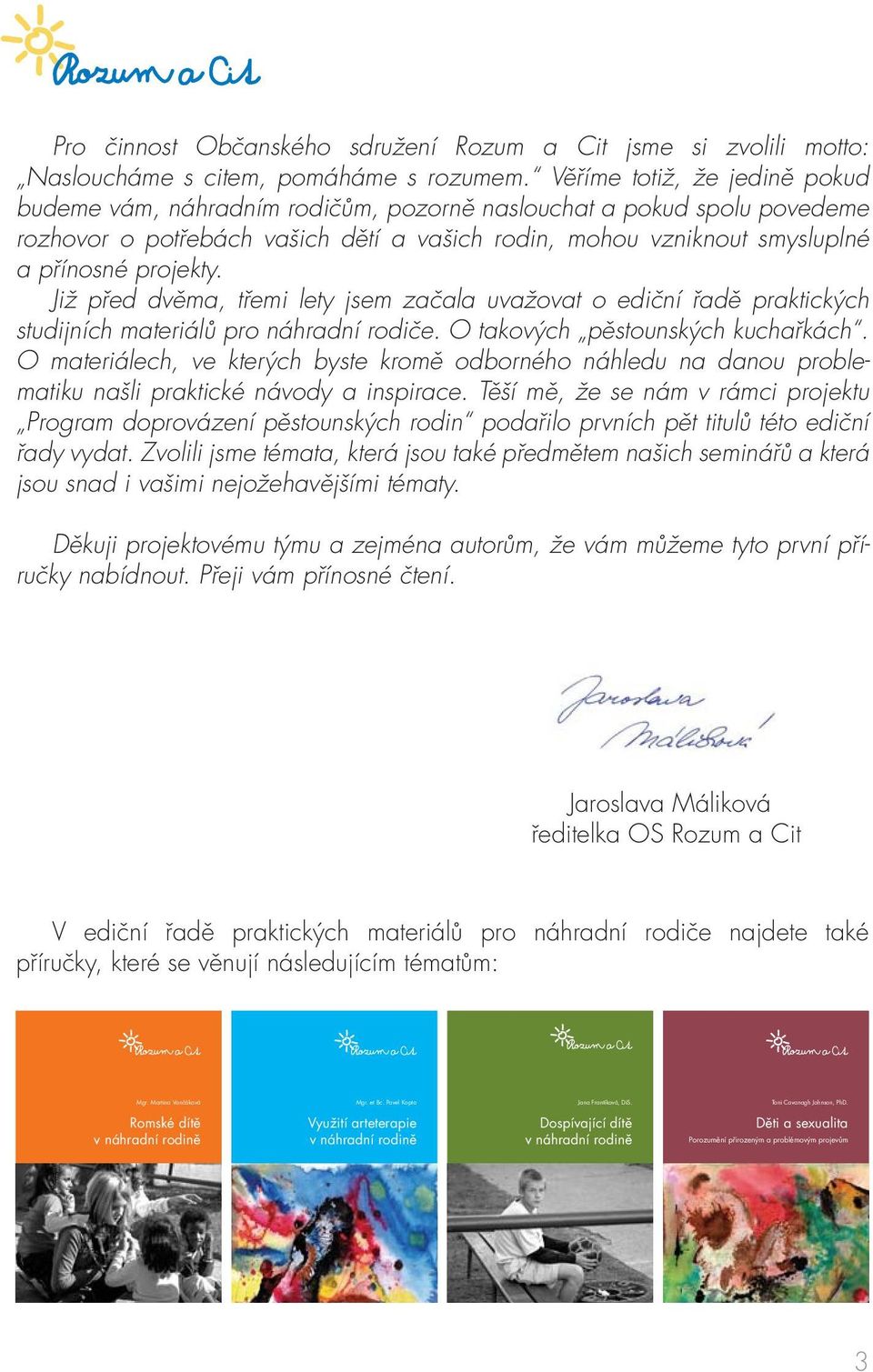 Již před dvěma, třemi lety jsem začala uvažovat o ediční řadě praktických studijních materiálů pro náhradní rodiče. O takových pěstounských kuchařkách.