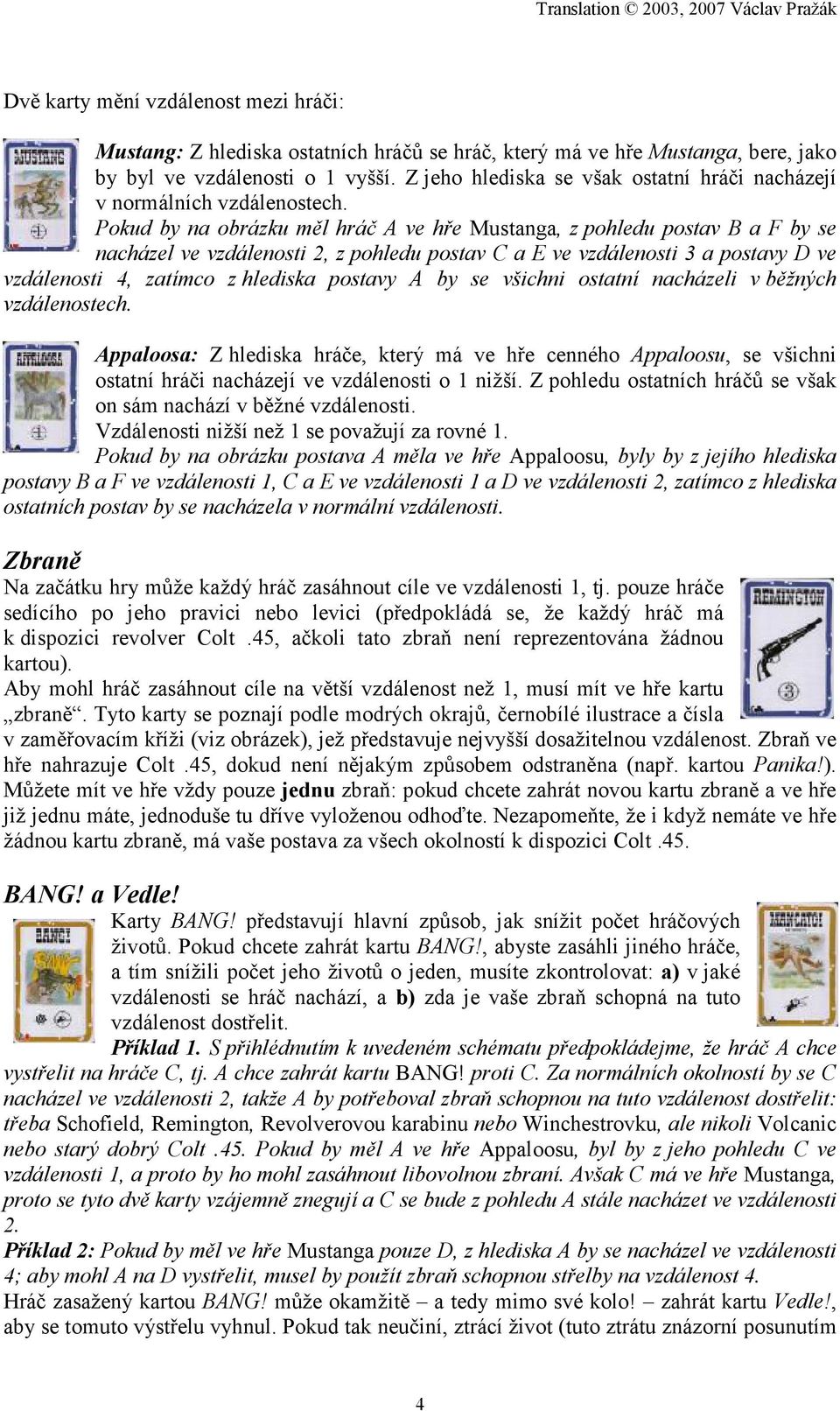 Pokud by na obrázku měl hráč A ve hře Mustanga, z pohledu postav B a F by se nacházel ve vzdálenosti 2, z pohledu postav C a E ve vzdálenosti 3 a postavy D ve vzdálenosti 4, zatímco z hlediska