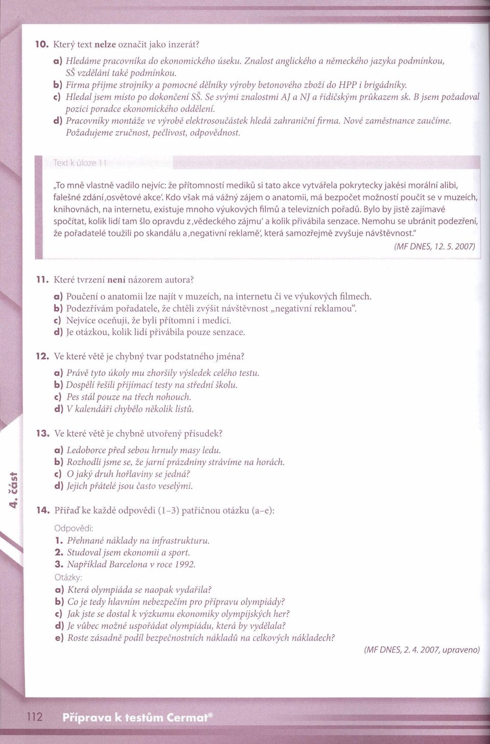 B jsem požadoval pozici poradce ekonomického oddělení. d) Pracovníky montáže ve výrobě elektrosoučástek hledá zahraniční firma. Nové zaměstnance zaučíme. Požadujeme zručnost, pečlivost, odpovědnost.