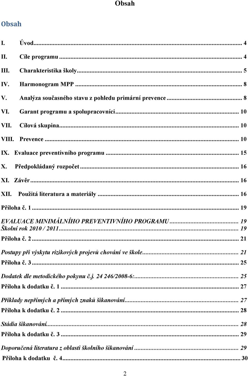 Použitá literatura a materiály... 16 Příloha č. 1... 19 EVALUACE MINIMÁLNÍHO PREVENTIVNÍHO PROGRAMU... 19 Školní rok 2010 / 2011... 19 Příloha č. 2... 21 Postupy při výskytu rizikových projevů chování ve škole.