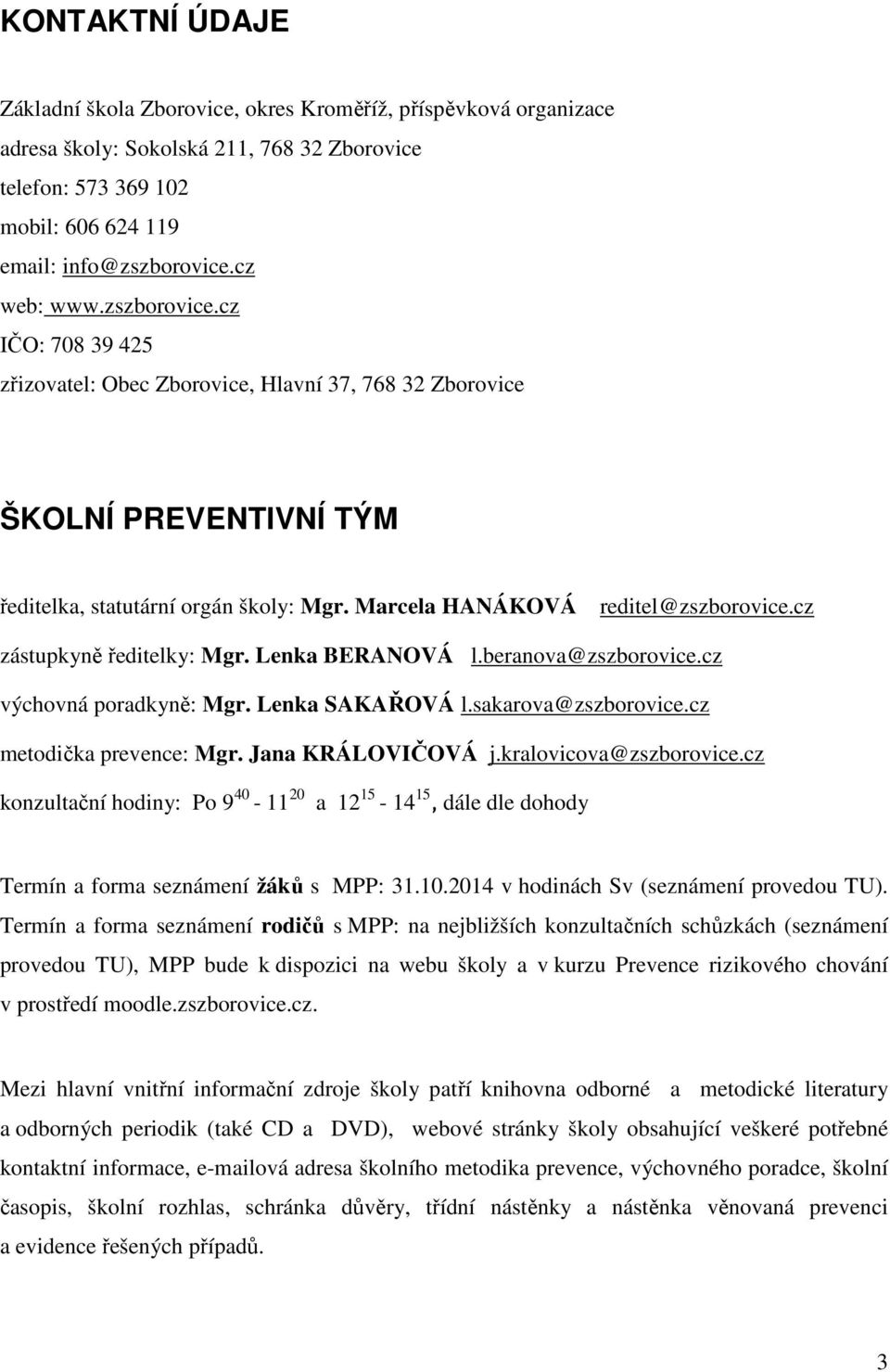 cz zástupkyně ředitelky: Mgr. Lenka BERANOVÁ l.beranova@zszborovice.cz výchovná poradkyně: Mgr. Lenka SAKAŘOVÁ l.sakarova@zszborovice.cz metodička prevence: Mgr. Jana KRÁLOVIČOVÁ j.