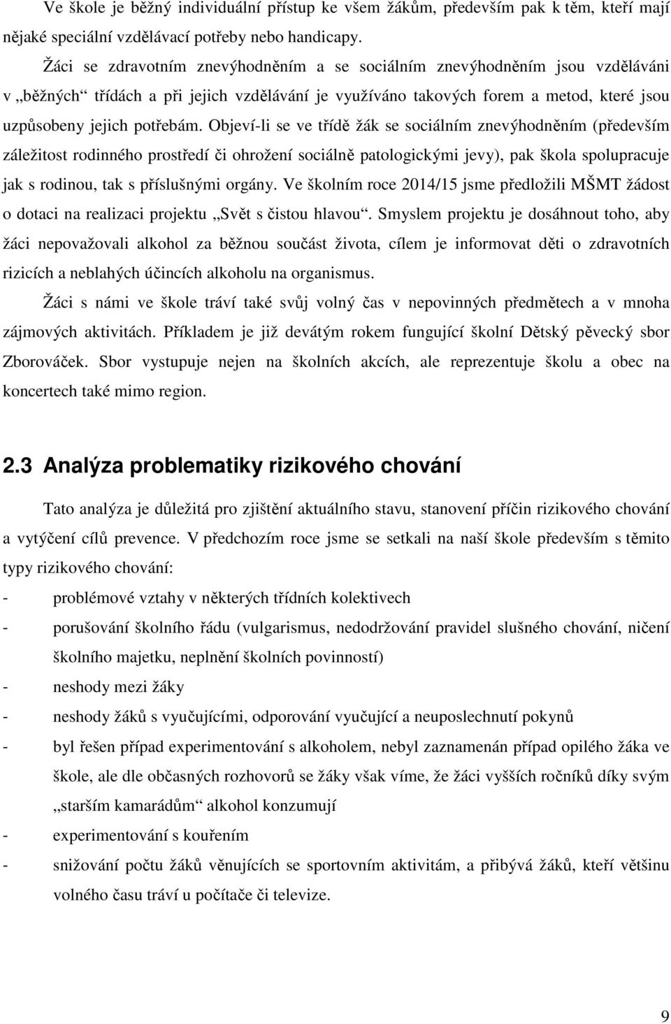 Objeví-li se ve třídě žák se sociálním znevýhodněním (především záležitost rodinného prostředí či ohrožení sociálně patologickými jevy), pak škola spolupracuje jak s rodinou, tak s příslušnými orgány.