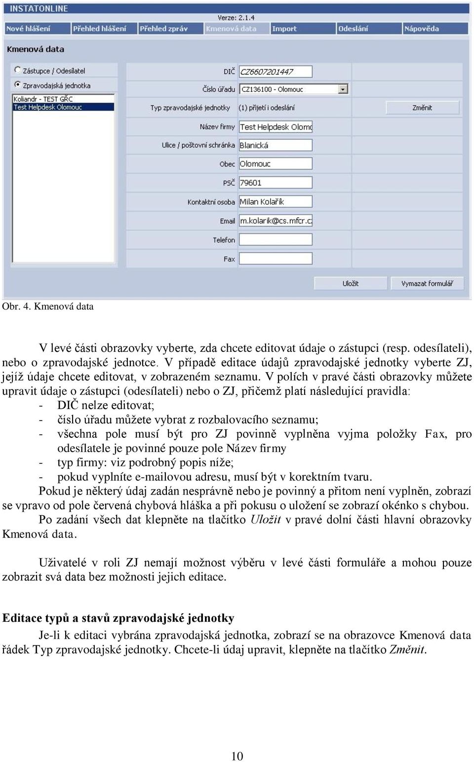 V polích v pravé části obrazovky můžete upravit údaje o zástupci (odesílateli) nebo o ZJ, přičemž platí následující pravidla: - DIČ nelze editovat; - číslo úřadu můžete vybrat z rozbalovacího