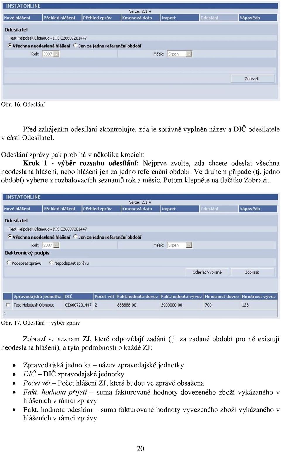 Ve druhém případě (tj. jedno období) vyberte z rozbalovacích seznamů rok a měsíc. Potom klepněte na tlačítko Zobrazit. Obr. 17. Odeslání výběr zpráv Zobrazí se seznam ZJ, které odpovídají zadání (tj.