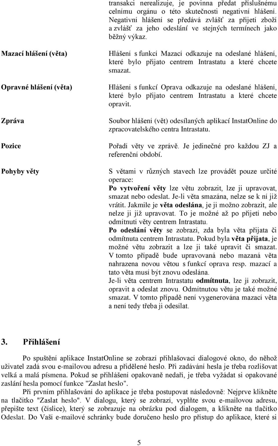 Mazací hlášení (věta) Opravné hlášení (věta) Zpráva Pozice Pohyby věty Hlášení s funkcí Mazací odkazuje na odeslané hlášení, které bylo přijato centrem Intrastatu a které chcete smazat.