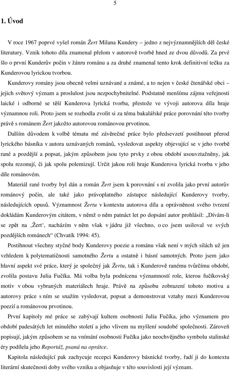 Kunderovy romány jsou obecně velmi uznávané a známé, a to nejen v české čtenářské obci jejich světový význam a proslulost jsou nezpochybnitelné.