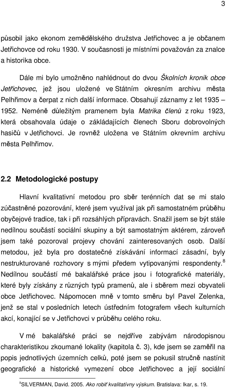 Obsahují záznamy z let 1935 1952. Neméně důležitým pramenem byla Matrika členů z roku 1923, která obsahovala údaje o zákládajících členech Sboru dobrovolných hasičů v Jetřichovci.